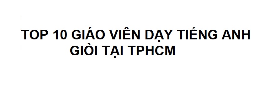 TOP 10 Giáo Viên Dạy Tiếng Anh Giỏi Tại TPHCM