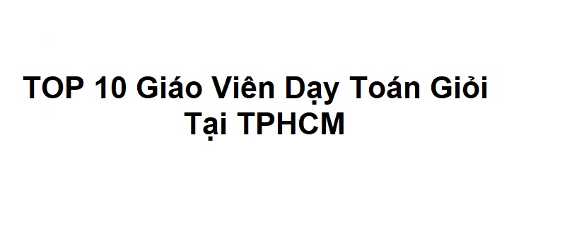 TOP 10 Giáo Viên Dạy Toán Giỏi Tại TPHCM